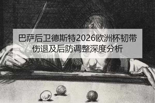 巴萨后卫德斯特2026欧洲杯韧带伤退及后防调整深度分析
